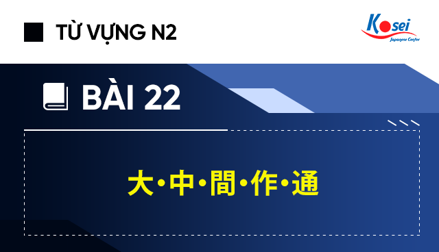 Học từ vựng N2 - Bài 22:  大・中・間・作・通 trong kanji cách dễ hiểu nhất